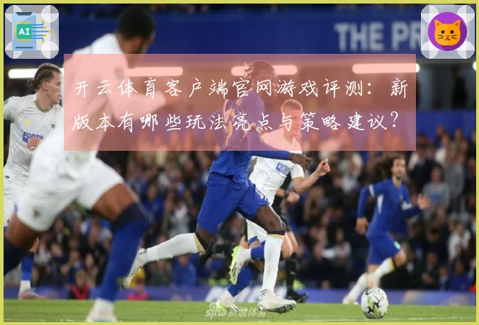 开云体育客户端官网游戏评测：新版本有哪些玩法亮点与策略建议？