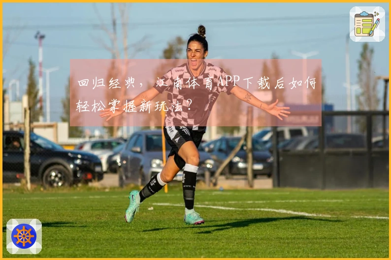 回归经典，江南体育APP下载后如何轻松掌握新玩法？