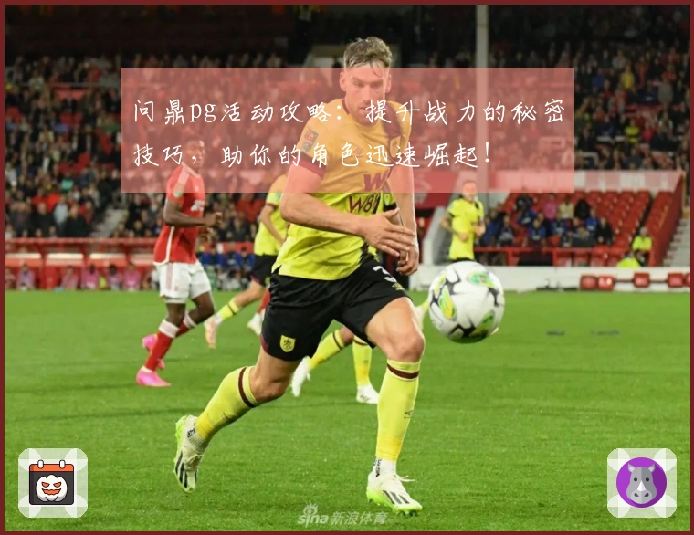 问鼎pg活动攻略：提升战力的秘密技巧，助你的角色迅速崛起！