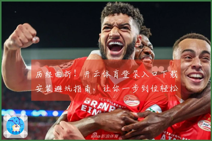 历经曲折！开云体育登录入口下载安装避坑指南，让你一步到位轻松上手