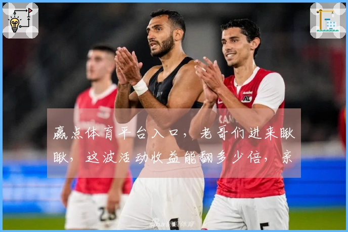 赢点体育平台入口，老哥们进来瞅瞅，这波活动收益能翻多少倍，亲测秘籍大公开！