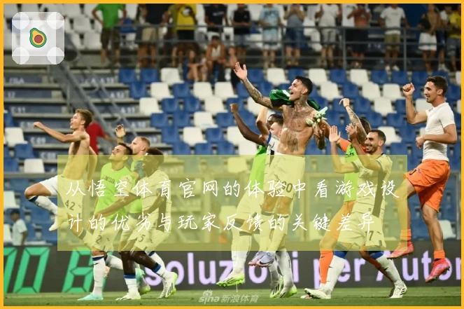 从悟空体育官网的体验中看游戏设计的优劣与玩家反馈的关键差异