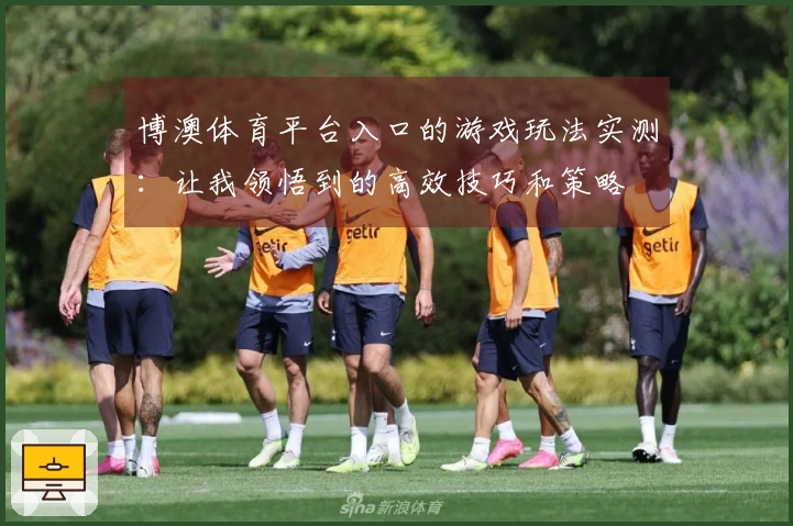 博澳体育平台入口的游戏玩法实测：让我领悟到的高效技巧和策略