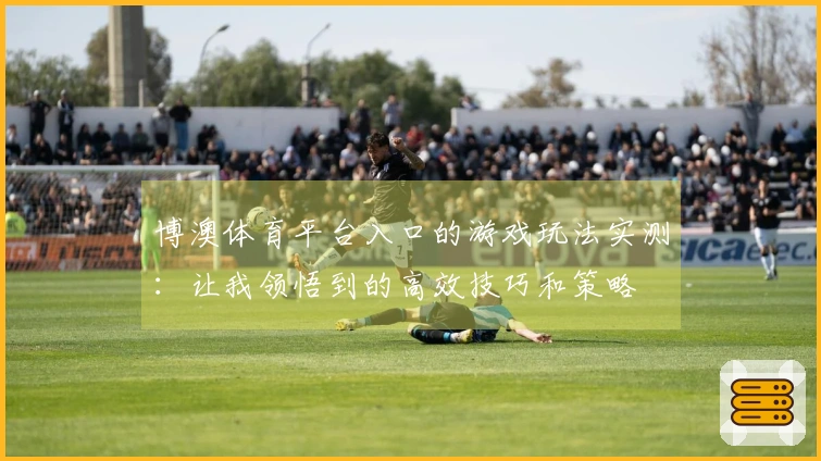 博澳体育平台入口的游戏玩法实测：让我领悟到的高效技巧和策略