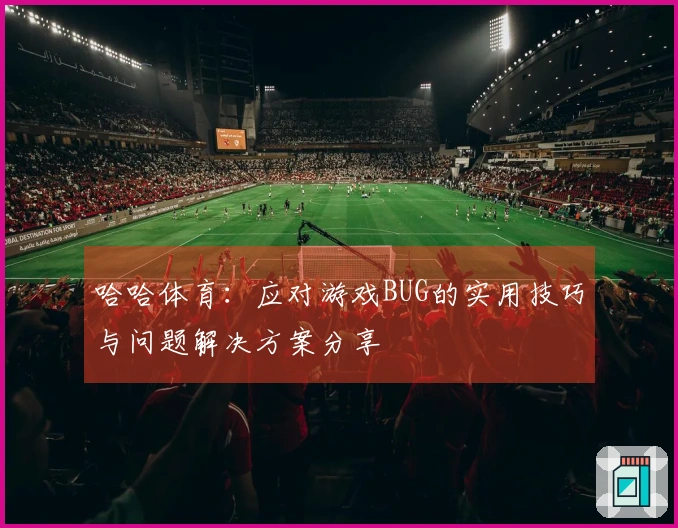 哈哈体育：应对游戏BUG的实用技巧与问题解决方案分享