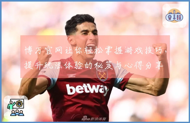 博万官网让你轻松掌握游戏技巧，提升玩法体验的秘笈与心得分享