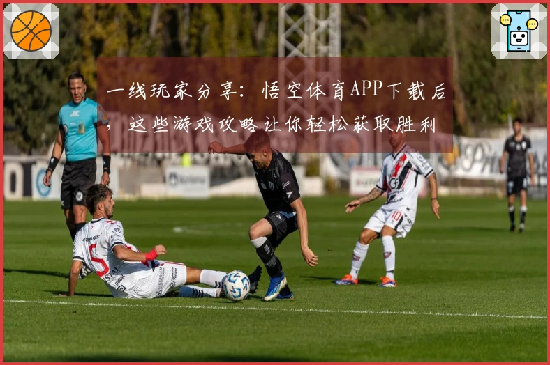 一线玩家分享：悟空体育APP下载后，这些游戏攻略让你轻松获取胜利