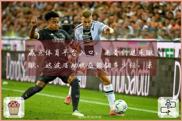 赢点体育平台入口，老哥们进来瞅瞅，这波活动收益能翻多少倍，亲测秘籍大公开！