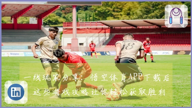 一线玩家分享：悟空体育APP下载后，这些游戏攻略让你轻松获取胜利